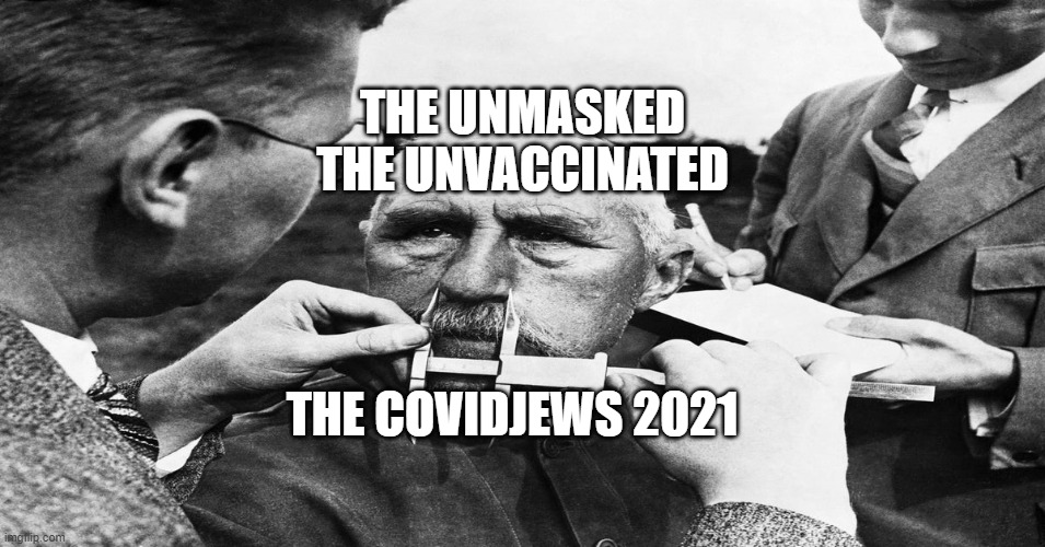 Nazi scientific racism eugenics | THE UNMASKED  THE UNVACCINATED; THE COVIDJEWS 2021 | image tagged in nazi scientific racism eugenics | made w/ Imgflip meme maker