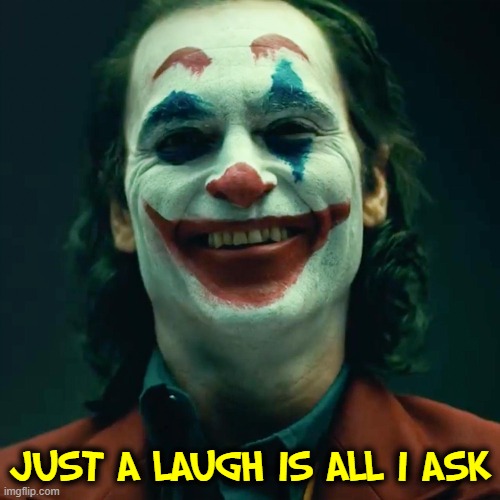 JUST A LAUGH IS ALL I ASK | made w/ Imgflip meme maker