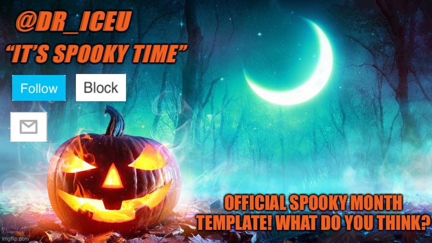 What do you think? | “IT’S SPOOKY TIME”; @DR_ICEU; OFFICIAL SPOOKY MONTH TEMPLATE! WHAT DO YOU THINK? | image tagged in spooky,spooktober,spooky month,haloween,template,new | made w/ Imgflip meme maker