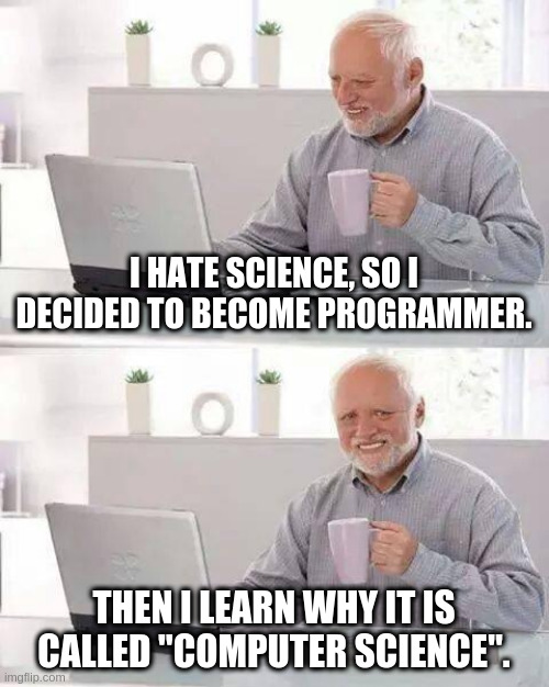 Computer science | I HATE SCIENCE, SO I DECIDED TO BECOME PROGRAMMER. THEN I LEARN WHY IT IS CALLED "COMPUTER SCIENCE". | image tagged in memes,hide the pain harold,computer,programmers | made w/ Imgflip meme maker