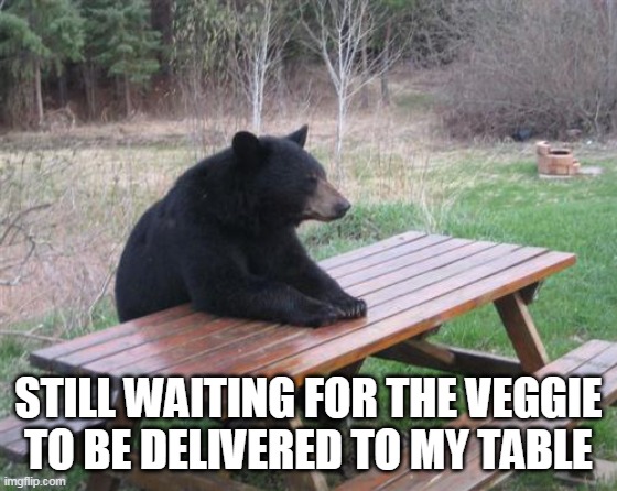 Bad Luck Bear Meme | STILL WAITING FOR THE VEGGIE TO BE DELIVERED TO MY TABLE | image tagged in memes,bad luck bear | made w/ Imgflip meme maker