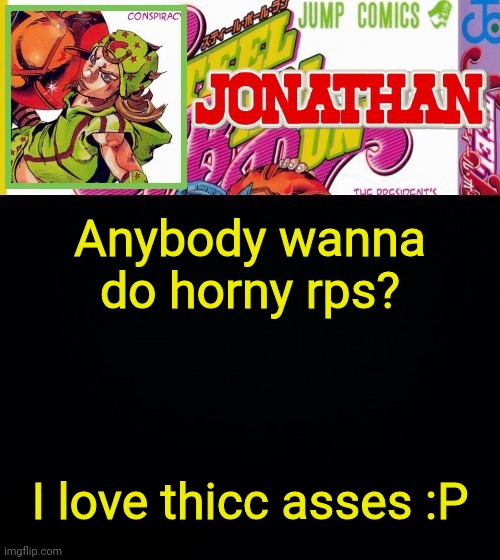 Anybody wanna do horny rps? I love thicc asses :P | image tagged in jonathan's template | made w/ Imgflip meme maker
