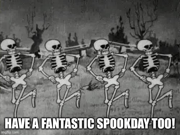 Spooky Scary Skeletons | HAVE A FANTASTIC SPOOKDAY TOO! | image tagged in spooky scary skeletons | made w/ Imgflip meme maker