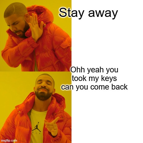 Drake Hotline Bling | Stay away; Ohh yeah you took my keys can you come back | image tagged in memes,drake hotline bling | made w/ Imgflip meme maker