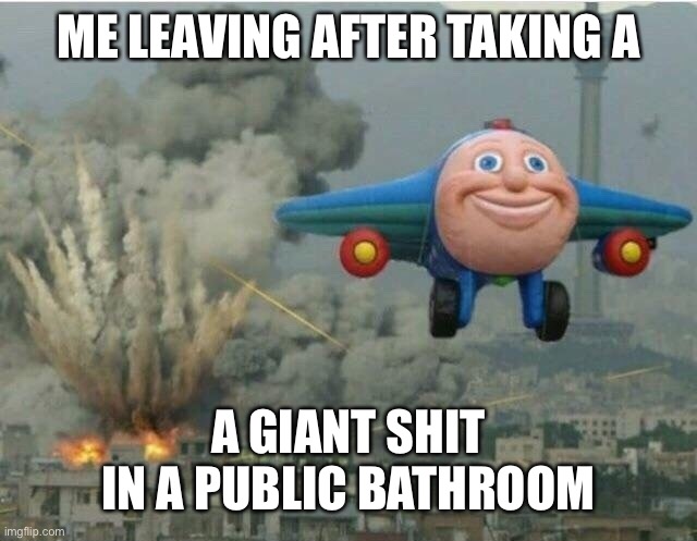 And not flushing |  ME LEAVING AFTER TAKING A; A GIANT SHIT IN A PUBLIC BATHROOM | image tagged in jay jay the plane | made w/ Imgflip meme maker