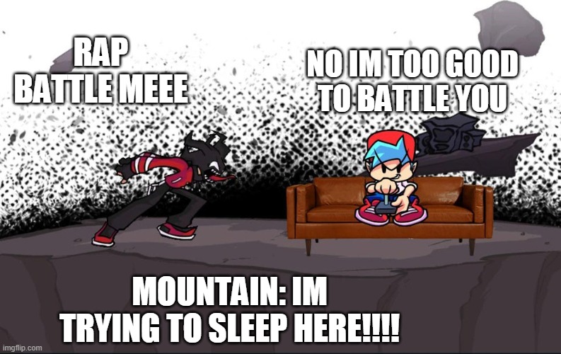 Agoti screaming at boyfriend | NO IM TOO GOOD TO BATTLE YOU; RAP BATTLE MEEE; MOUNTAIN: IM TRYING TO SLEEP HERE!!!! | image tagged in agoti screaming at boyfriend | made w/ Imgflip meme maker