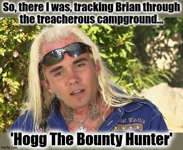 Hogg Bounty | So, there I was, tracking Brian through
the treacherous campground... 'Hogg The Bounty Hunter' | image tagged in david hogg,duane chapman,dog,bounty,laundrie | made w/ Imgflip meme maker
