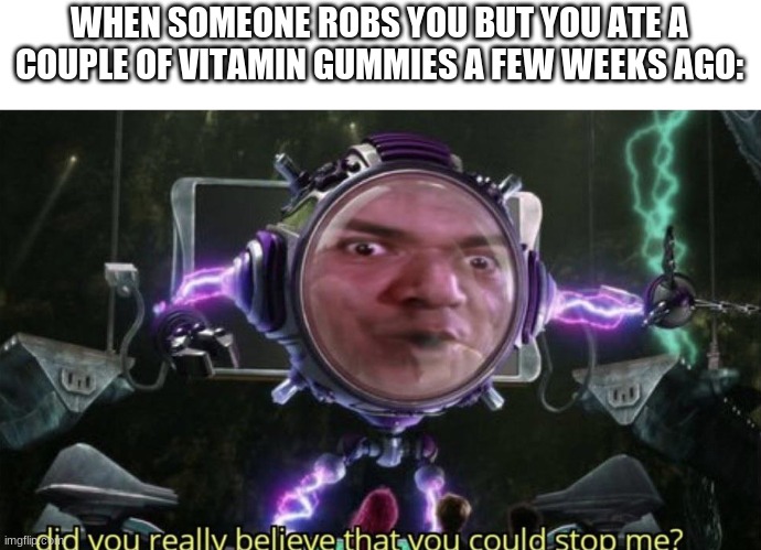 Here is you're meme | WHEN SOMEONE ROBS YOU BUT YOU ATE A COUPLE OF VITAMIN GUMMIES A FEW WEEKS AGO: | made w/ Imgflip meme maker