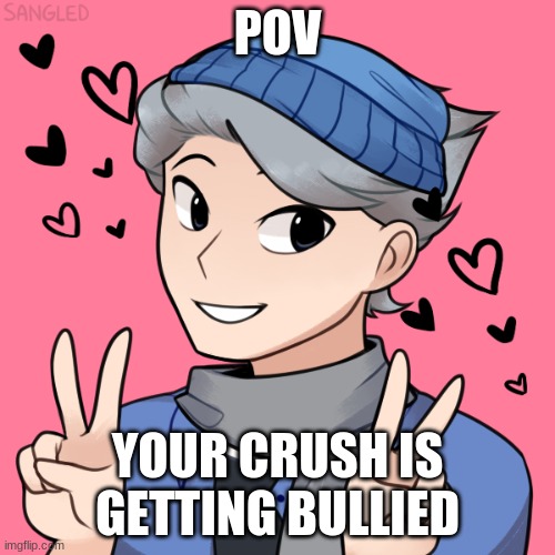 :3 | POV; YOUR CRUSH IS GETTING BULLIED | image tagged in roleplaying,romance,highschool | made w/ Imgflip meme maker