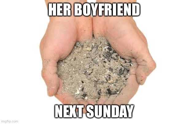 Cremation ashes | HER BOYFRIEND; NEXT SUNDAY | image tagged in cremation ashes | made w/ Imgflip meme maker