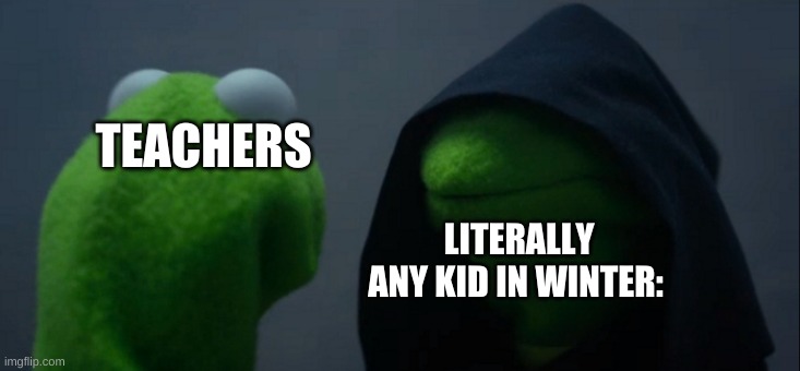 Fun | TEACHERS; LITERALLY ANY KID IN WINTER: | image tagged in memes,evil kermit | made w/ Imgflip meme maker
