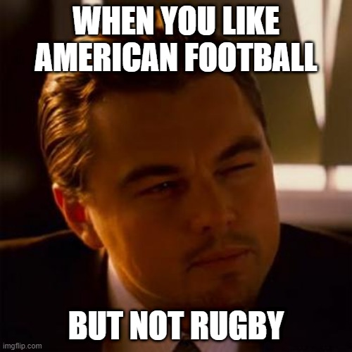 How can you like one but not the other? | WHEN YOU LIKE AMERICAN FOOTBALL; BUT NOT RUGBY | image tagged in leonardo dicaprio,football,rugby,imgflip,funny,memes | made w/ Imgflip meme maker
