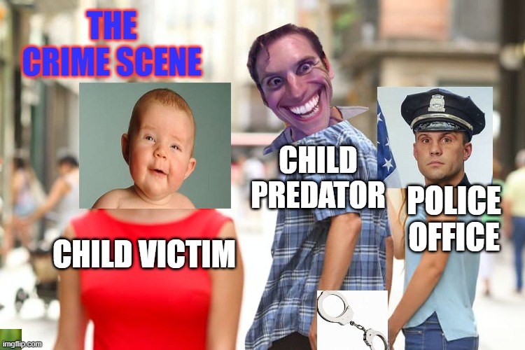 Crime Scene/Distracted Boyfriend | THE CRIME SCENE; CHILD PREDATOR; POLICE OFFICE; CHILD VICTIM | image tagged in memes,distracted boyfriend | made w/ Imgflip meme maker