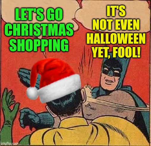 Batman Slapping Robin Christmas | IT'S NOT EVEN HALLOWEEN YET, FOOL! LET'S GO CHRISTMAS SHOPPING | image tagged in batman slapping robin christmas | made w/ Imgflip meme maker