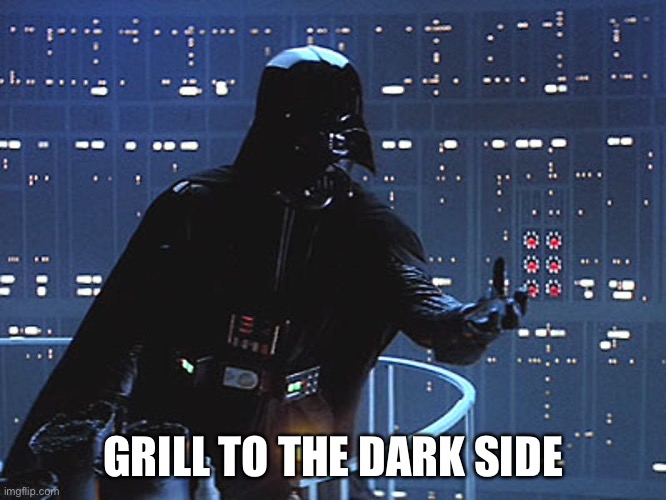 Dark Vader at the steak house | GRILL TO THE DARK SIDE | image tagged in darth vader - come to the dark side,dark,steak | made w/ Imgflip meme maker