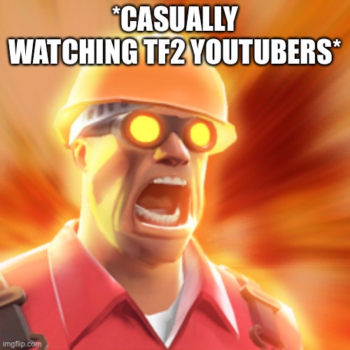 TF2 Engineer | *CASUALLY WATCHING TF2 YOUTUBERS* | image tagged in tf2 engineer | made w/ Imgflip meme maker
