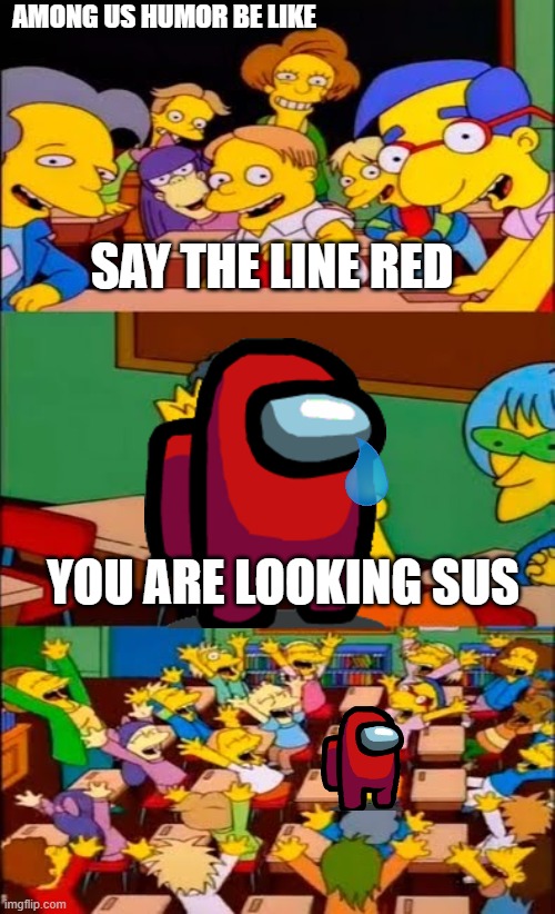 say the line bart! simpsons | AMONG US HUMOR BE LIKE; SAY THE LINE RED; YOU ARE LOOKING SUS | image tagged in say the line bart simpsons | made w/ Imgflip meme maker