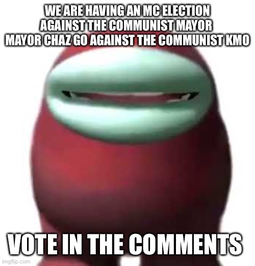 Amogus Sussy | WE ARE HAVING AN MC ELECTION AGAINST THE COMMUNIST MAYOR  MAYOR CHAZ GO AGAINST THE COMMUNIST KMO; VOTE IN THE COMMENTS | image tagged in amogus sussy | made w/ Imgflip meme maker