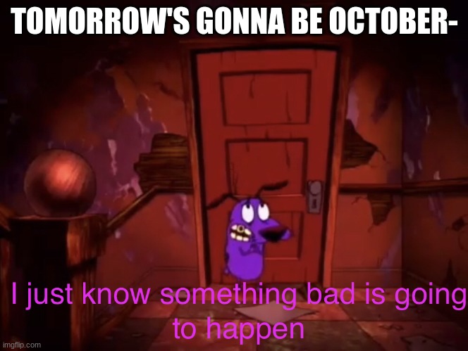 I just know something bad is going to happen | TOMORROW'S GONNA BE OCTOBER- | image tagged in i just know something bad is going to happen,halloween | made w/ Imgflip meme maker