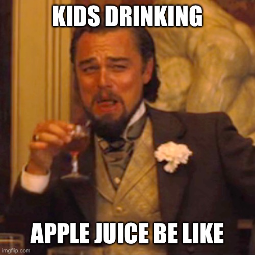 Laughing Leo Meme | KIDS DRINKING; APPLE JUICE BE LIKE | image tagged in memes,laughing leo | made w/ Imgflip meme maker