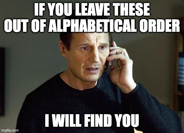 Liam Neeson Taken 2 Meme | IF YOU LEAVE THESE OUT OF ALPHABETICAL ORDER; I WILL FIND YOU | image tagged in memes,liam neeson taken 2 | made w/ Imgflip meme maker