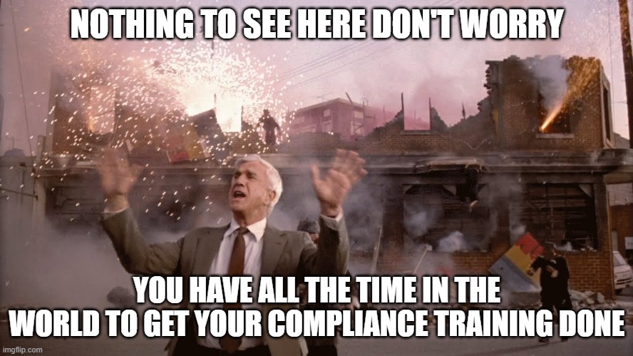 Compliance Training | NOTHING TO SEE HERE DON'T WORRY; YOU HAVE ALL THE TIME IN THE WORLD TO GET YOUR COMPLIANCE TRAINING DONE | image tagged in training,mandatory training,procrastination,procrastinate,nothing to see here | made w/ Imgflip meme maker