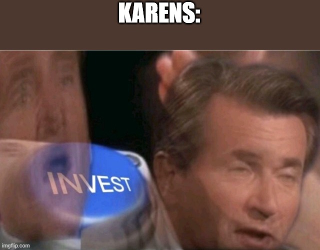 Invest | KARENS: | image tagged in invest | made w/ Imgflip meme maker