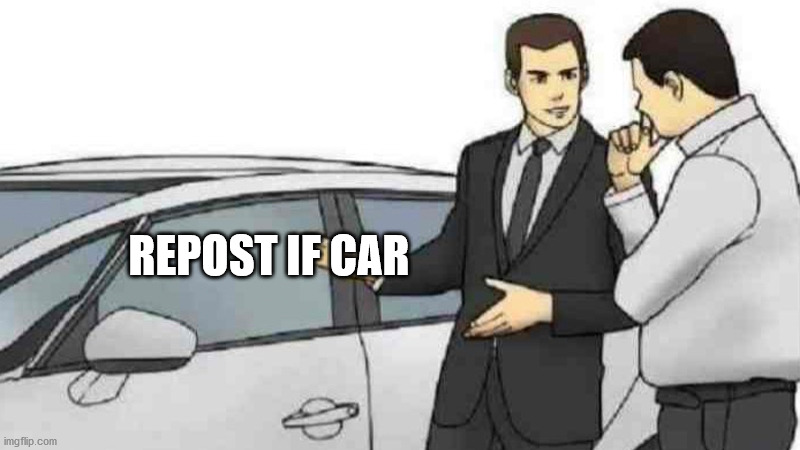 Car Salesman Slaps Roof Of Car Meme | REPOST IF CAR | image tagged in memes,car salesman slaps roof of car | made w/ Imgflip meme maker
