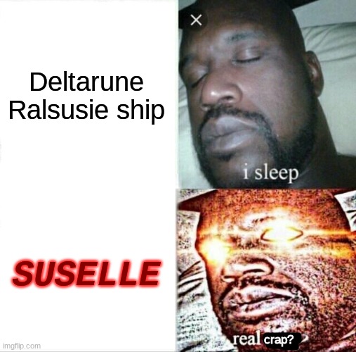 Deltarune Ships | Deltarune Ralsusie ship; SUSELLE; crap? | image tagged in memes,sleeping shaq | made w/ Imgflip meme maker