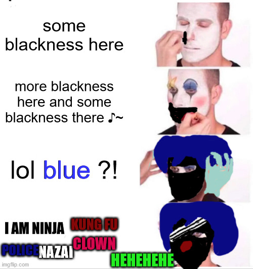 clown applyi310ti1203jg01j j310fjgj301130j *glitch* | some blackness here; more blackness here and some blackness there ♪~; lol blue ?! blue; KUNG FU; I AM NINJA; POLICE; CLOWN; NAZAI; HEHEHEHE | image tagged in memes,clown applying makeup,lol wtf | made w/ Imgflip meme maker
