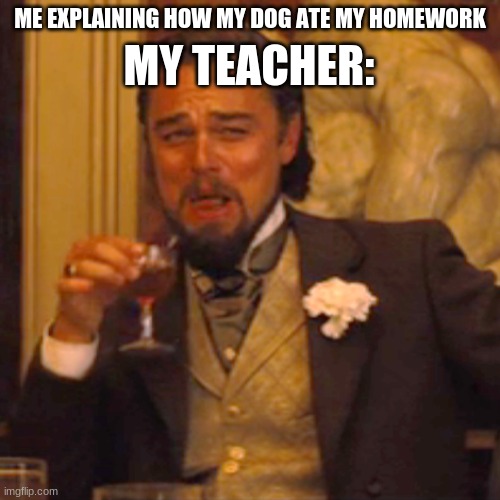 theres nothing a dog wont eat | MY TEACHER:; ME EXPLAINING HOW MY DOG ATE MY HOMEWORK | image tagged in memes,laughing leo | made w/ Imgflip meme maker