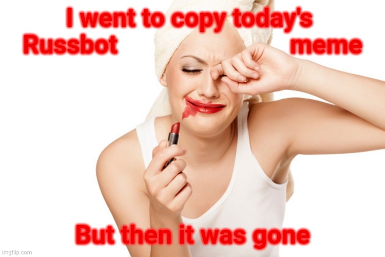 First World Problems Lipstick and WipeTears | I went to copy today's 
Russbot                           meme But then it was gone | image tagged in first world problems lipstick and wipetears | made w/ Imgflip meme maker