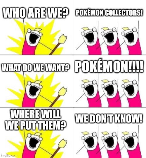 Facts | WHO ARE WE? POKÉMON COLLECTORS! WHAT DO WE WANT? POKÉMON!!!! WHERE WILL WE PUT THEM? WE DON’T KNOW! | image tagged in memes,what do we want 3 | made w/ Imgflip meme maker