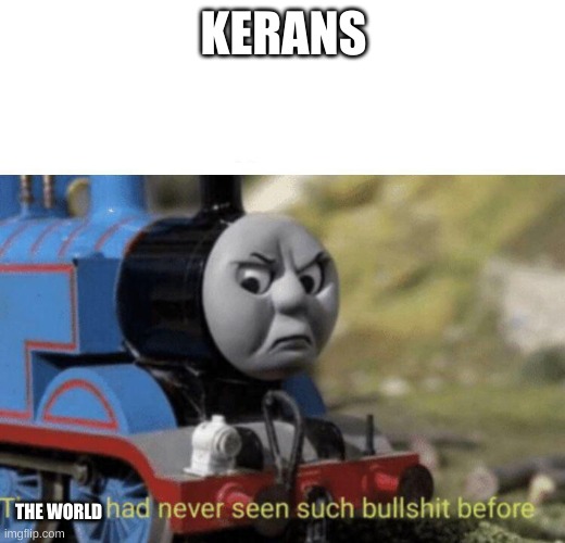 Thomas had never seen such bullshit before | KERANS THE WORLD | image tagged in thomas had never seen such bullshit before | made w/ Imgflip meme maker