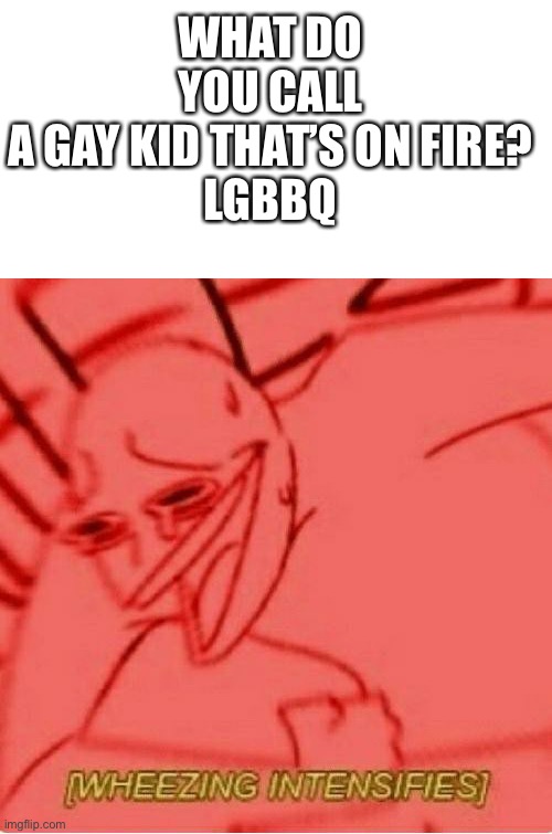 Btw there’s only two genders, IMO | WHAT DO YOU CALL A GAY KID THAT’S ON FIRE?

LGBBQ | image tagged in wheeze | made w/ Imgflip meme maker