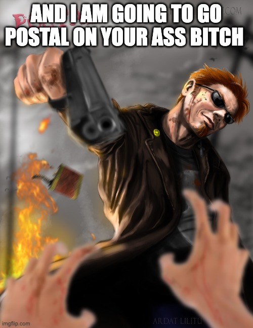 AND I AM GOING TO GO POSTAL ON YOUR ASS BITCH | made w/ Imgflip meme maker