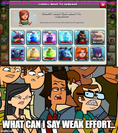 No elixir or dark elixir | When you don't have enough dark elixir and elixir to max your troops; WHAT CAN I SAY WEAK EFFORT... | image tagged in angry teammates glare at a opponent | made w/ Imgflip meme maker