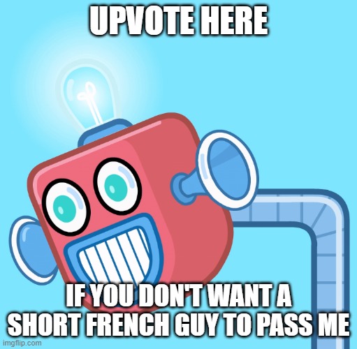 Stay away Napoleon | UPVOTE HERE; IF YOU DON'T WANT A SHORT FRENCH GUY TO PASS ME | image tagged in wubbzy's info robot | made w/ Imgflip meme maker
