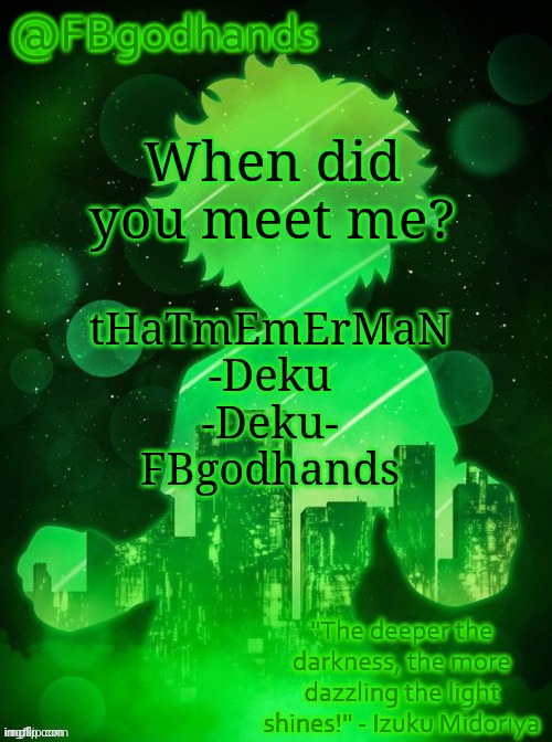 I'm pretty sure none of you guys met me when I had my first name | When did you meet me? tHaTmEmErMaN

-Deku

-Deku-

FBgodhands | image tagged in no tags | made w/ Imgflip meme maker