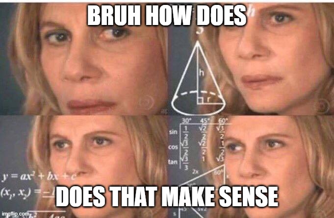 Math lady/Confused lady | BRUH HOW DOES DOES THAT MAKE SENSE | image tagged in math lady/confused lady | made w/ Imgflip meme maker