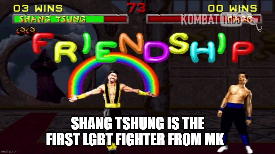 Shang Tshung is first LGBT | SHANG TSHUNG IS THE FIRST LGBT FIGHTER FROM MK | image tagged in mortal kombat friendship | made w/ Imgflip meme maker