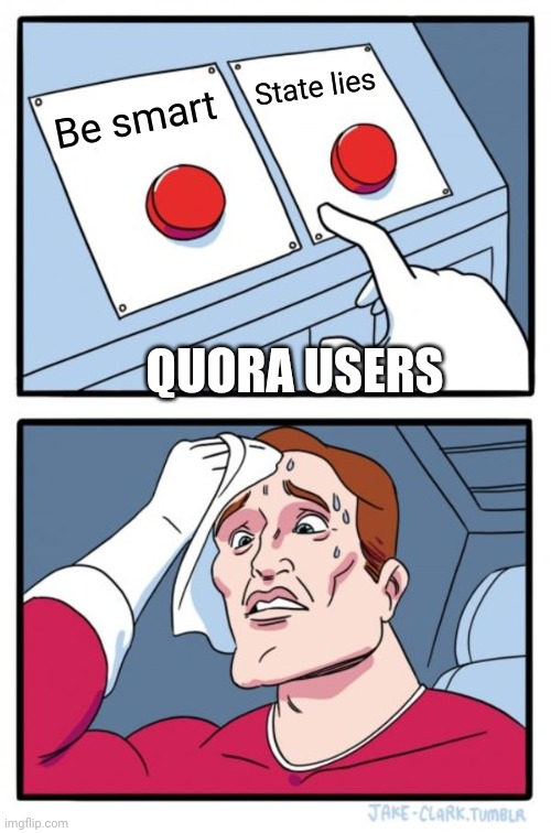 Quora sucks | State lies; Be smart; QUORA USERS | image tagged in memes,two buttons | made w/ Imgflip meme maker