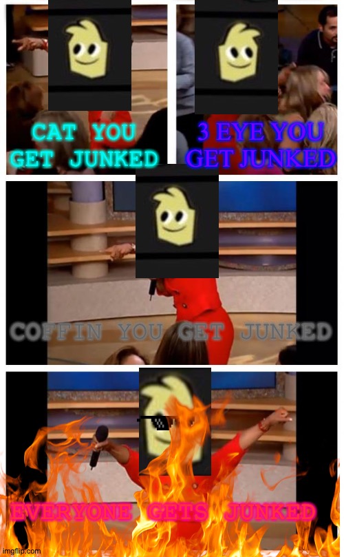 Yellow junks everyone in quip lash xl | CAT YOU GET JUNKED; 3 EYE YOU GET JUNKED; COFFIN YOU GET JUNKED; EVERYONE GETS JUNKED | image tagged in memes,oprah you get a car everybody gets a car | made w/ Imgflip meme maker