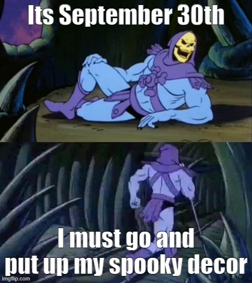 Skeletor disturbing facts | Its September 30th; I must go and put up my spooky decor | image tagged in skeletor disturbing facts | made w/ Imgflip meme maker