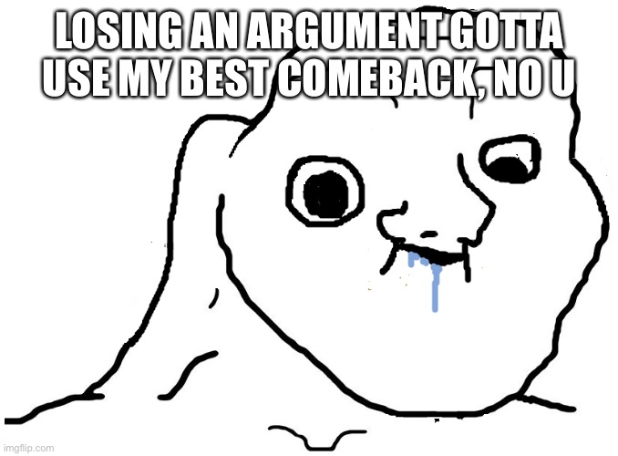 Brainlet Stupid | LOSING AN ARGUMENT GOTTA USE MY BEST COMEBACK, NO U | image tagged in brainlet stupid | made w/ Imgflip meme maker