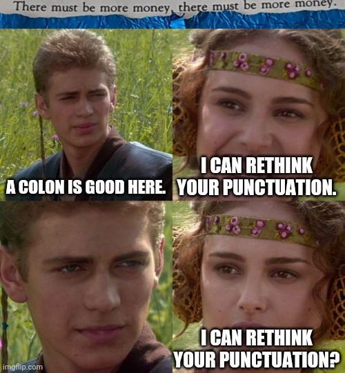 #0012 | A COLON IS GOOD HERE. I CAN RETHINK YOUR PUNCTUATION. I CAN RETHINK YOUR PUNCTUATION? | image tagged in tmbmm,anakin padme 4 panel | made w/ Imgflip meme maker
