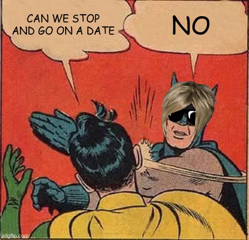 Batman Slapping Robin Meme | CAN WE STOP AND GO ON A DATE; NO | image tagged in memes,batman slapping robin | made w/ Imgflip meme maker