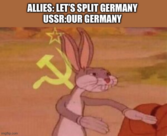 History memes 4# | ALLIES: LET’S SPLIT GERMANY 
USSR:OUR GERMANY | image tagged in our,in soviet russia,russia memes,his,historical meme,history | made w/ Imgflip meme maker