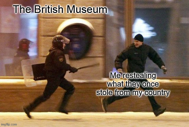 (not) a true story | The British Museum; Me restealing what they once stole from my country | image tagged in police chasing guy,british,museum,stealing | made w/ Imgflip meme maker