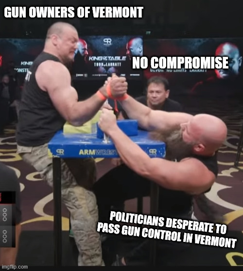 Arm Wrestling Tryhard | GUN OWNERS OF VERMONT; NO COMPROMISE; POLITICIANS DESPERATE TO PASS GUN CONTROL IN VERMONT | image tagged in arm wrestling tryhard | made w/ Imgflip meme maker